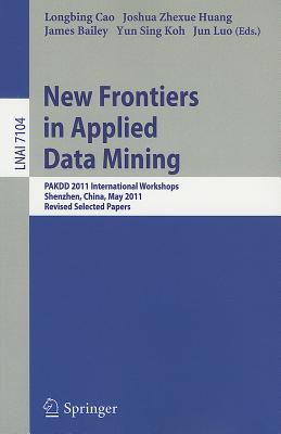 New Frontiers in Applied Data Mining: PAKDD 2011 International Workshops, Shenzhen, China, May 24-27, 2011, Revised Selected Papers - Cao, Longbing (Editor), and Huang, Joshua Zhexue (Editor), and Bailey, James, Dr., Od, PhD (Editor)