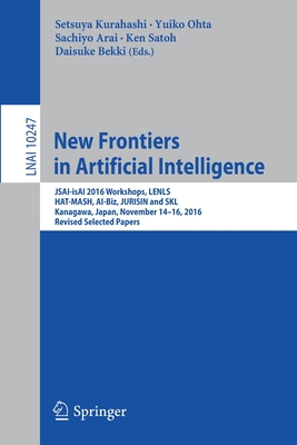 New Frontiers in Artificial Intelligence: Jsai-Isai 2016 Workshops, Lenls, Hat-Mash, Ai-Biz, Jurisin and Skl, Kanagawa, Japan, November 14-16, 2016, Revised Selected Papers - Kurahashi, Setsuya (Editor), and Ohta, Yuiko (Editor), and Arai, Sachiyo (Editor)