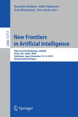 New Frontiers in Artificial Intelligence: Jsai-Isai 2018 Workshops, Jurisin, Ai-Biz, Skl, Lenls, Idaa, Yokohama, Japan, November 12-14, 2018, Revised Selected Papers - Kojima, Kazuhiro (Editor), and Sakamoto, Maki (Editor), and Mineshima, Koji (Editor)