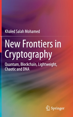 New Frontiers in Cryptography: Quantum, Blockchain, Lightweight, Chaotic and DNA - Mohamed, Khaled Salah