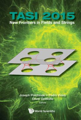 New Frontiers in Fields and Strings (Tasi 2015) - Proceedings of the 2015 Theoretical Advanced Study Institute in Elementary Particle Physics - Polchinski, Joseph (Editor), and Vieira, Pedro (Editor), and DeWolfe, Oliver (Editor)