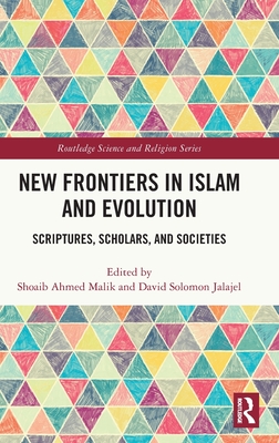 New Frontiers in Islam and Evolution: Scriptures, Scholars, and Societies - Malik, Shoaib Ahmed (Editor), and Jalajel, David Solomon (Editor)