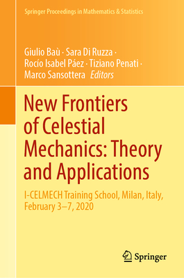 New Frontiers of Celestial Mechanics: Theory and Applications: I-CELMECH Training School, Milan, Italy, February 3-7, 2020 - Ba, Giulio (Editor), and Di Ruzza, Sara (Editor), and Pez, Roco Isabel (Editor)