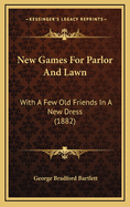 New Games For Parlor And Lawn: With A Few Old Friends In A New Dress (1882)