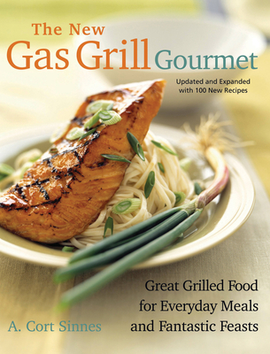 New Gas Grill Gourmet: Great Grilled Food for Everyday Meals and Fantastic Feasts - Sinnes, A Cort