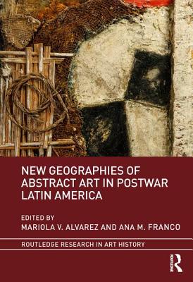 New Geographies of Abstract Art in Postwar Latin America - Alvarez, Mariola V. (Editor), and Franco, Ana M. (Editor)