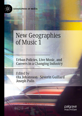 New Geographies of Music 1: Urban Policies, Live Music, and Careers in a Changing Industry - Johansson, Ola (Editor), and Guillard, Sverin (Editor), and Palis, Joseph (Editor)