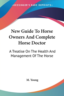 New Guide To Horse Owners And Complete Horse Doctor: A Treatise On The Health And Management Of The Horse - Young, M