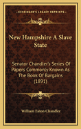 New Hampshire a Slave State: Senator Chandler's Series of Papers Commonly Known as the Book of Bargains (1891)