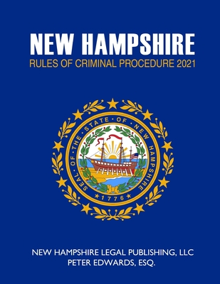 New Hampshire Rules of Criminal Procedure 2021 - Edwards Esq, Peter, and Legal Publishing LLC, New Hampshire