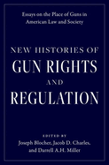 New Histories of Gun Rights and Regulation: Essays on the Place of Guns in American Law and Society