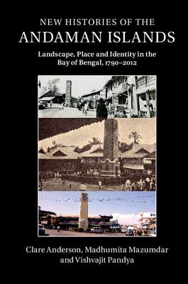 New Histories of the Andaman Islands: Landscape, Place and Identity in the Bay of Bengal, 1790-2012 - Anderson, Clare, and Mazumdar, Madhumita, and Pandya, Vishvajit