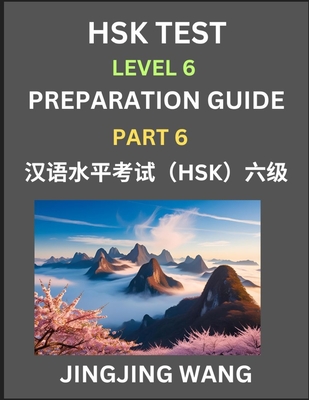 New HSK Test Level 6 Course Preparation Guide (Part 6)- A Beginner's Course Study Material to Self-learn Mandarin Chinese Characters, Words, Example Sentences, Vocabulary, Essays and Stories to Pass Hanyu Shuiping Kaoshi, Easy Lessons, Books for HSK... - Wang, Jingjing