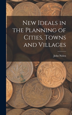 New Ideals in the Planning of Cities, Towns and Villages - Nolen, John