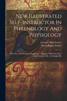 New Illustrated Self-instructor In Phrenology And Physiology: With Over One Hundred Engravings: Together With The Chart And Character Of ... As Marked By - Fowler, Orson Squire, and Lorenzo Niles Fowler (Creator)