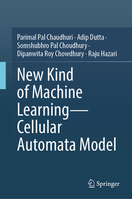 New Kind of Machine Learning-Cellular Automata Model - Pal Chaudhuri, Parimal, and Dutta, Adip, and Pal Choudhury, Somshubhro