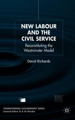 New Labour and the Civil Service: Reconstituting the Westminster Model - Richards, D