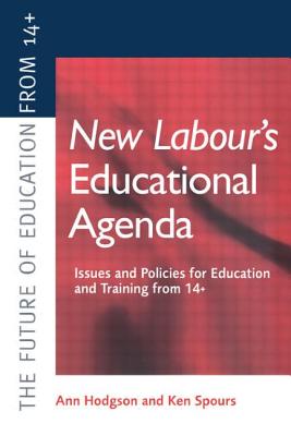 New Labour's New Educational Agenda: Issues and Policies for Education and Training at 14+ - Hodgson, Ann, and Spours, Ken (Both of the Post 16+ Educat