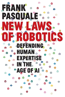 New Laws of Robotics: Defending Human Expertise in the Age of AI - Pasquale, Frank