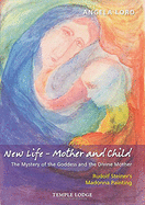 New Life - Mother and Child: The Mystery of the Goddess and the Divine Mother, Rudolf Steiner's Madonna Painting