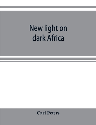 New light on dark Africa: being the narrative of the German Emin Pasha expedition, its journeyings and adventures among the native tribes of eastern equatorial Africa, the Gallas, Massais, Wasukuma, etc., etc., on the Lake Baringo and the Victoria Nyanza - Peters, Carl