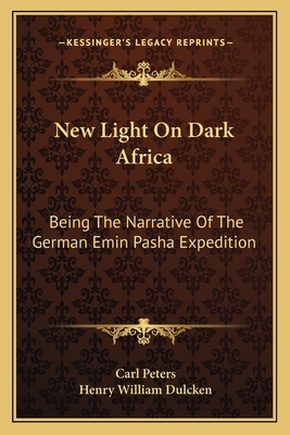 New Light On Dark Africa: Being The Narrative Of The German Emin Pasha Expedition - Peters, Carl, and Dulcken, Henry William (Translated by)