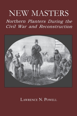 New Masters: Northern Planters During the Civil War and Reconstruction. - Powell, Lawrence N