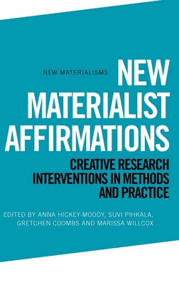 New Materialist Affirmations: Creative Research Interventions in Methods and Practice - Hickey-Moody, Anna (Editor), and Coombs, Gretchen (Editor), and Willcox (Editor)