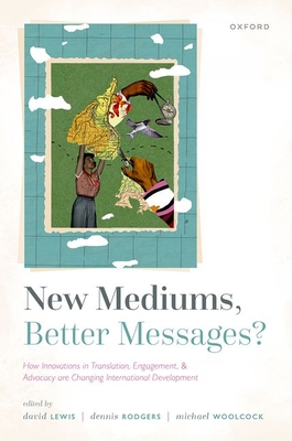 New Mediums, Better Messages?: How Innovations in Translation, Engagement, and Advocacy are Changing International Development - Lewis, David (Editor), and Rodgers, Dennis (Editor), and Woolcock, Michael (Editor)