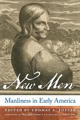 New Men: Manliness in Early America - Foster, Thomas A (Editor), and Norton, Mary Beth (Foreword by), and Ditz, Toby L (Afterword by)