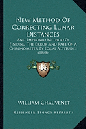 New Method Of Correcting Lunar Distances: And Improved Method Of Finding The Error And Rate Of A Chronometer By Equal Altitudes (1868)