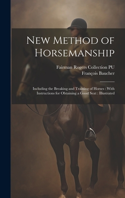 New Method of Horsemanship: Including the Breaking and Training of Horses: With Instructions for Obtaining a Good Seat: Illustrated - Baucher, Franois, and Pu, Fairman Rogers Collection