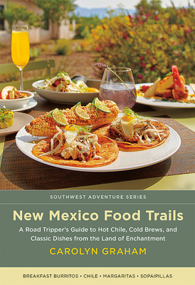 New Mexico Food Trails: A Road Tripper's Guide to Hot Chile, Cold Brews, and Classic Dishes from the Land of Enchantment - Graham, Carolyn