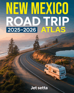 New Mexico Road Trip Atlas 2025-2026: Complete Guide with Detailed Maps to Scenic Routes, Campgrounds, National Parks & Hidden Gems - Perfect for RVers, Vanlifers, Road Trippers & Adventure Seekers