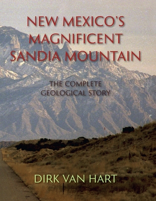 New Mexico's Magnificent Sandia Mountain: The Complete Geological Story - Van Hart, Dirk