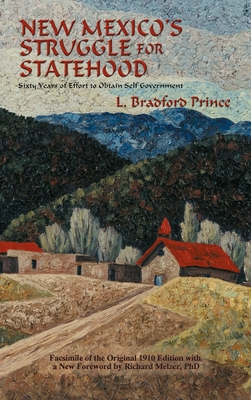 New Mexico's Struggle for Statehood: Sixty Years of Effort to Obtain Self Government - Prince, Lebaron Bradford, and Melzer, Richard (Foreword by)