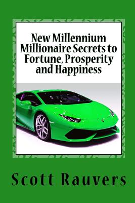 New Millennium Millionaire Secrets to Fortune, Prosperity and Happiness: Proven Techniques for Effortless Prosperity - Rauvers, Scott