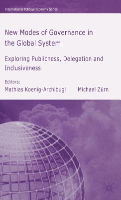 New Modes of Governance in the Global System: Exploring Publicness, Delegation and Inclusiveness - Koenig-Archibugi, M (Editor), and Zrn, M (Editor)