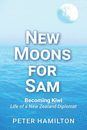 New Moons For Sam: Becoming Kiwi - Life of a New Zealand Diplomat