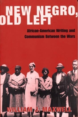 New Negro, Old Left: African-American Writing and Communism Between the Wars - Maxwell, William, Sir