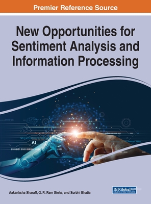 New Opportunities for Sentiment Analysis and Information Processing - Sharaff, Aakanksha (Editor), and Sinha, G R (Editor), and Bhatia, Surbhi (Editor)