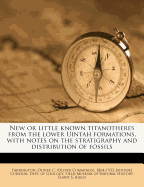 New or Little Known Titanotheres from the Lower Uintah Formations, with Notes on the Stratigraphy and Distribution of Fossils