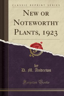 New or Noteworthy Plants, 1923 (Classic Reprint) - Andrews, D M