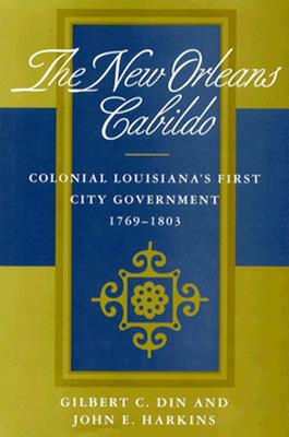 New Orleans Cabildo: Colonial Louisiana's First City Government, 1769-1803 - Din, Gilbert C, and Harkins, John E