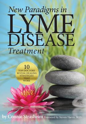 New Paradigms in Lyme Disease Treatment: 10 Top Doctors Reveal Healing Strategies That Work - Strasheim, Connie, and Harris, Steven, MD (Foreword by)