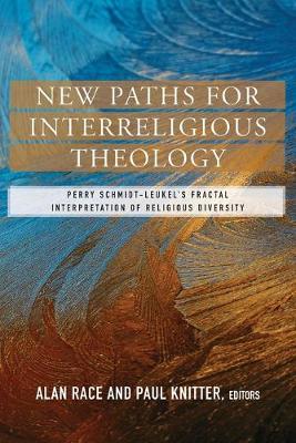 New Paths for Interreligious Theology: Perry Schmidt-Leukel's Fractal Interpretation of Religious Diversity - Race, Alan (Editor), and Knitter, Paul (Editor)