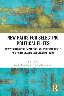 New Paths for Selecting Political Elites: Investigating the impact of inclusive Candidate and Party Leader Selection Methods - Sandri, Giulia (Editor), and Seddone, Antonella (Editor)