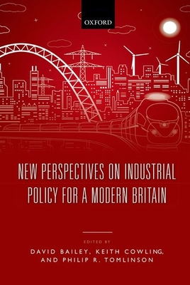 New Perspectives on Industrial Policy for a Modern Britain - Bailey, David (Editor), and Cowling, Keith (Editor), and Tomlinson, Philip (Editor)