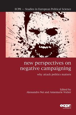 New Perspectives on Negative Campaigning: Why Attack Politics Matters - Nai, Alessandro (Editor), and Walter, Annemarie (Editor)