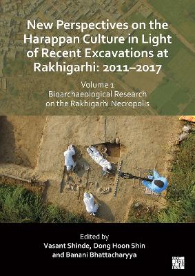 New Perspectives on the Harappan Culture in Light of Recent Excavations at Rakhigarhi: 2011-2017, Volume 1: Bioarchaeological Research on the Rakhigarhi Necropolis: Symposium Proceedings of the 6th International Congress of the Society of South Asian... - Shinde, Vasant (Editor), and Shin, Dong Hoon (Editor)